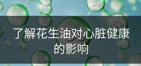 了解花生油对心脏健康的影响